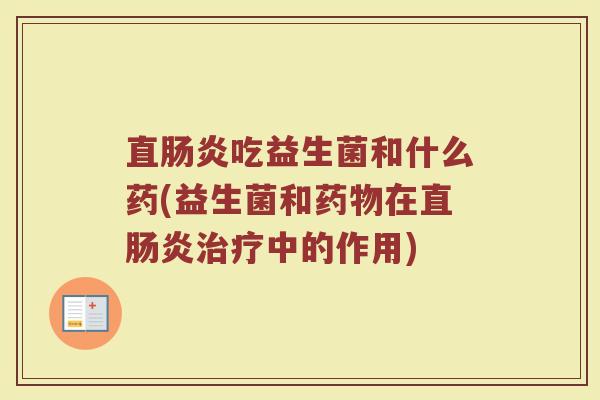 直肠炎吃益生菌和什么药(益生菌和药物在直肠炎治疗中的作用)