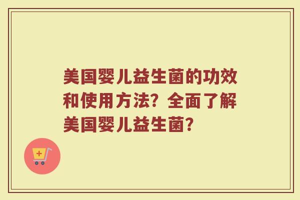 美国婴儿益生菌的功效和使用方法?全面了解美国婴儿益生菌?