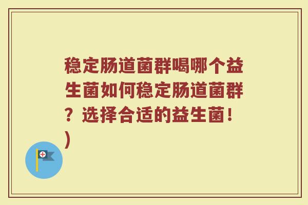 稳定肠道菌群喝哪个益生菌如何稳定肠道菌群?选择合适的益生菌!)