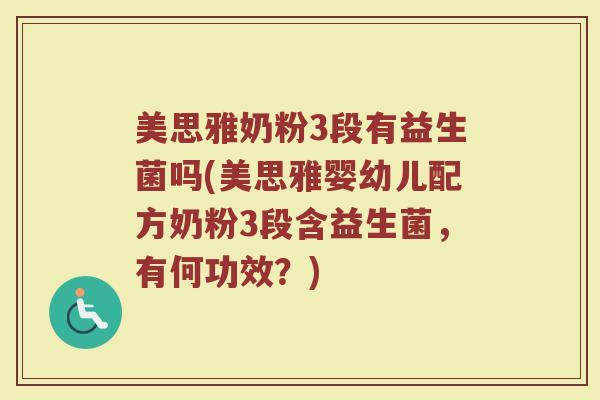 美思雅奶粉3段有益生菌吗(美思雅婴幼儿配方奶粉3段含益生菌,有何功效?)
