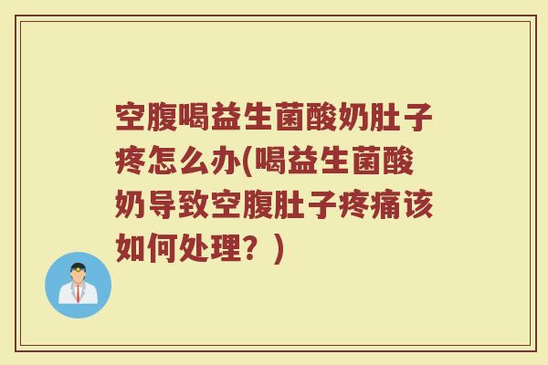 空腹喝益生菌酸奶肚子疼怎么办(喝益生菌酸奶导致空腹肚子疼痛该如何处理?)