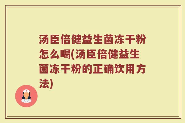 汤臣倍健益生菌冻干粉怎么喝(汤臣倍健益生菌冻干粉的正确饮用方法)