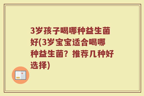 3岁孩子喝哪种益生菌好(3岁宝宝适合喝哪种益生菌?推荐几种好选择)