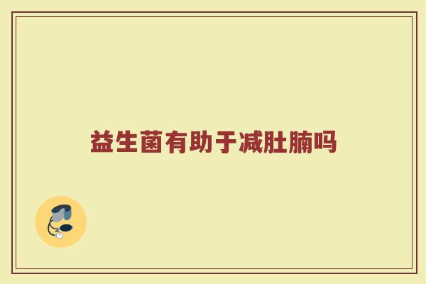 益生菌有助于减肚腩吗 益生菌有助于减肚腩吗
