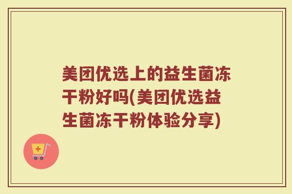 美团优选上的益生菌冻干粉好吗(美团优选益生菌冻干粉体验分享)