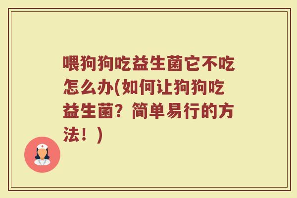喂狗狗吃益生菌它不吃怎么办(如何让狗狗吃益生菌?简单易行的方法!)