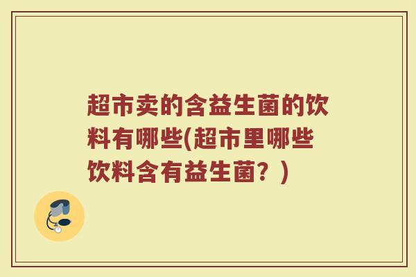 超市卖的含益生菌的饮料有哪些(超市里哪些饮料含有益生菌？)
