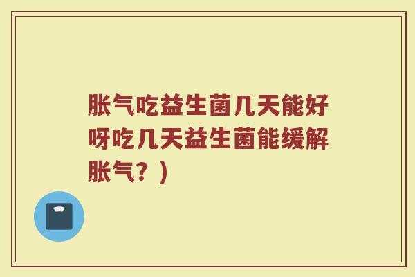 吃益生菌几天能好呀吃几天益生菌能缓解？)