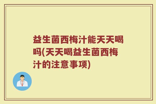 益生菌西梅汁能天天喝吗(天天喝益生菌西梅汁的注意事项)