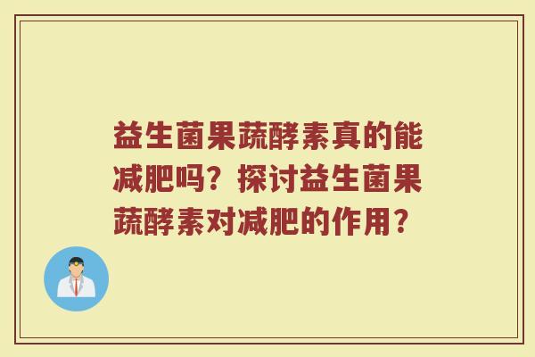 益生菌果蔬酵素真的能减肥吗?探讨益生菌果蔬酵素对减肥的作用?