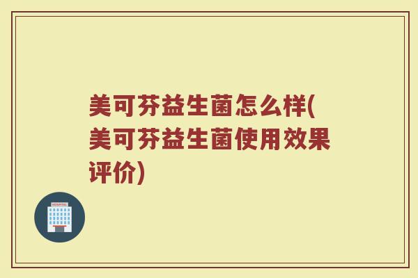 美可芬益生菌怎么样(美可芬益生菌使用效果评价) 美可芬益生菌怎么样(美可芬益生菌使用效果评价)