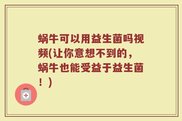 蜗牛可以用益生菌吗视频(让你意想不到的,蜗牛也能受益于益生菌!)