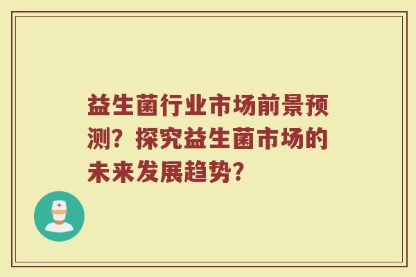 益生菌行业市场前景预测?探究益生菌市场的未来发展趋势?
