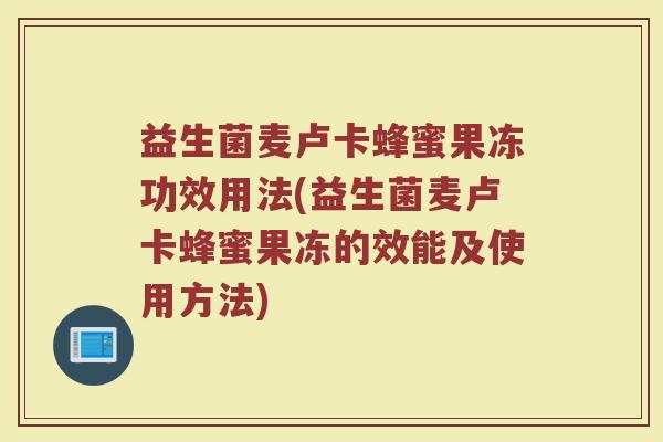 益生菌麦卢卡蜂蜜果冻功效用法(益生菌麦卢卡蜂蜜果冻的效能及使用方法)