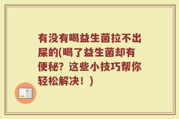 有没有喝益生菌拉不出屎的(喝了益生菌却有便秘?这些小技巧帮你轻松解决!)