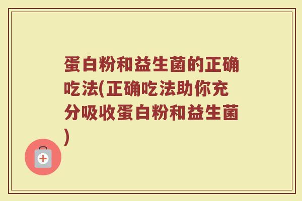 蛋白粉和益生菌的正确吃法(正确吃法助你充分吸收蛋白粉和益生菌)