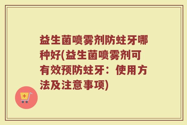 益生菌喷雾剂防蛀牙哪种好(益生菌喷雾剂可有效预防蛀牙：使用方法及注意事项)