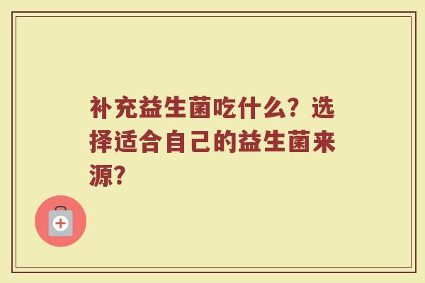 补充益生菌吃什么？选择适合自己的益生菌来源？