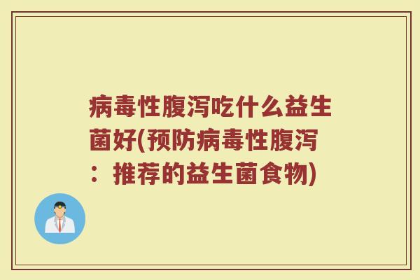病毒性腹泻吃什么益生菌好(预防病毒性腹泻：推荐的益生菌食物)