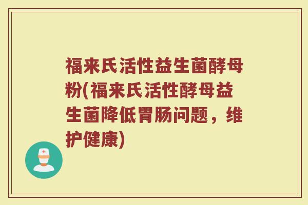 福来氏活性益生菌酵母粉(福来氏活性酵母益生菌降低胃肠问题,维护健康)