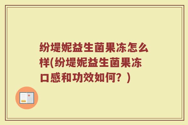 纷堤妮益生菌果冻怎么样(纷堤妮益生菌果冻口感和功效如何?) 纷堤妮益生菌果冻怎么样(纷堤妮益生菌果冻口感和功效如何?)