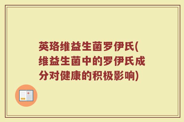 英珞维益生菌罗伊氏(维益生菌中的罗伊氏成分对健康的积极影响) 英珞维益生菌罗伊氏(维益生菌中的罗伊氏成分对健康的积极影响)