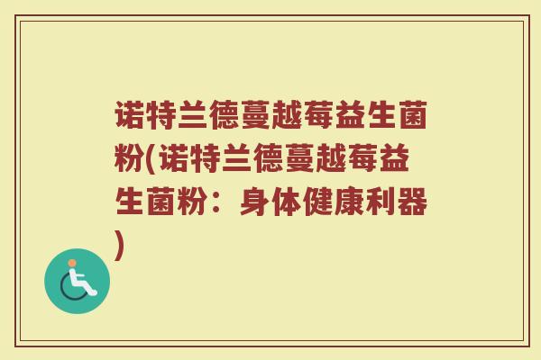 诺特兰德蔓越莓益生菌粉(诺特兰德蔓越莓益生菌粉:身体健康利器)