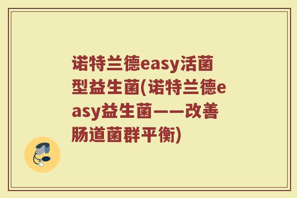 诺特兰德easy活菌型益生菌(诺特兰德easy益生菌——改善肠道菌群平衡)
