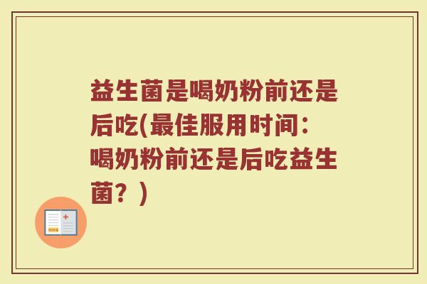 益生菌是喝奶粉前还是后吃(最佳服用时间：喝奶粉前还是后吃益生菌？)