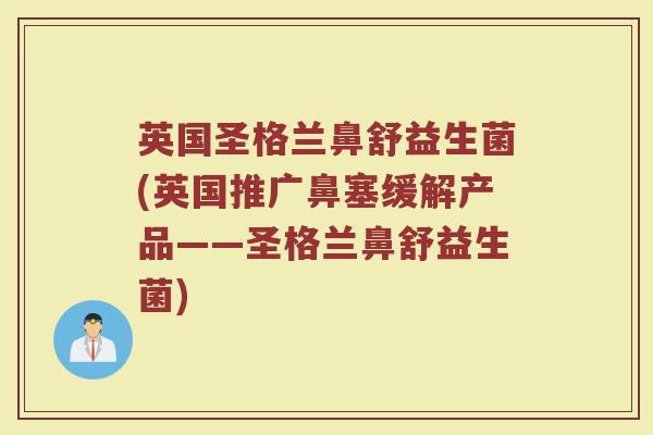 英国圣格兰鼻舒益生菌(英国推广鼻塞缓解产品——圣格兰鼻舒益生菌)