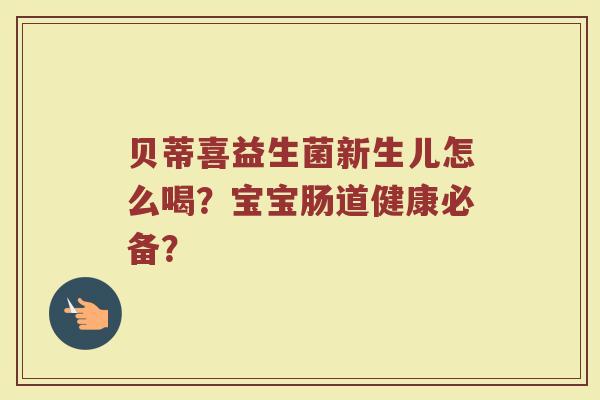 贝蒂喜益生菌新生儿怎么喝?宝宝肠道健康必备?