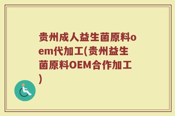 贵州成人益生菌原料oem代加工(贵州益生菌原料OEM合作加工) 贵州成人益生菌原料oem代加工(贵州益生菌原料OEM合作加工)