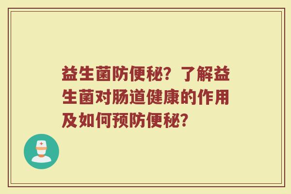 益生菌防便秘?了解益生菌对肠道健康的作用及如何预防便秘?