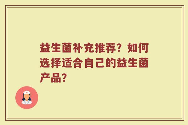 益生菌补充推荐?如何选择适合自己的益生菌产品?