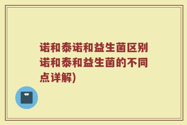 诺和泰诺和益生菌区别诺和泰和益生菌的不同点详解)