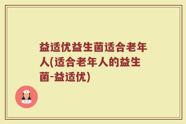 益适优益生菌适合老年人(适合老年人的益生菌-益适优)