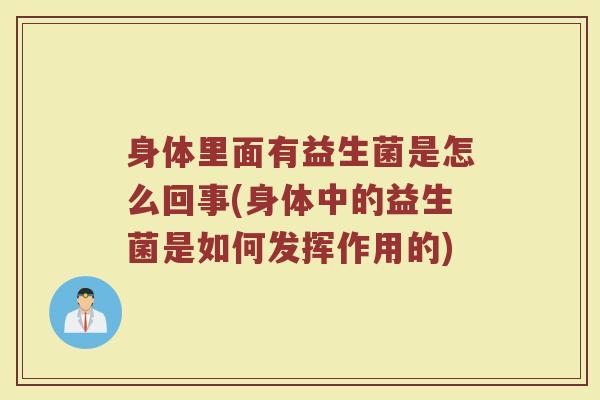身体里面有益生菌是怎么回事(身体中的益生菌是如何发挥作用的)