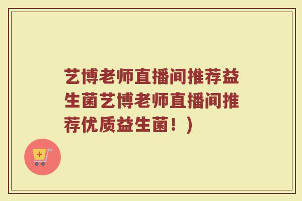 艺博老师直播间推荐益生菌艺博老师直播间推荐优质益生菌!)