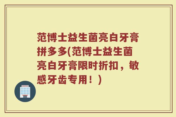 范博士益生菌亮白牙膏拼多多(范博士益生菌亮白牙膏限时折扣,敏感牙齿专用!)