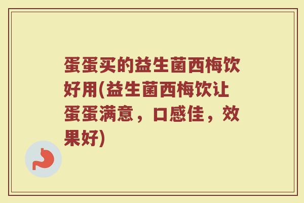 蛋蛋买的益生菌西梅饮好用(益生菌西梅饮让蛋蛋满意，口感佳，效果好)