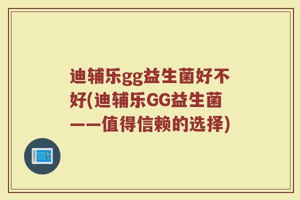 迪辅乐gg益生菌好不好(迪辅乐GG益生菌——值得信赖的选择)