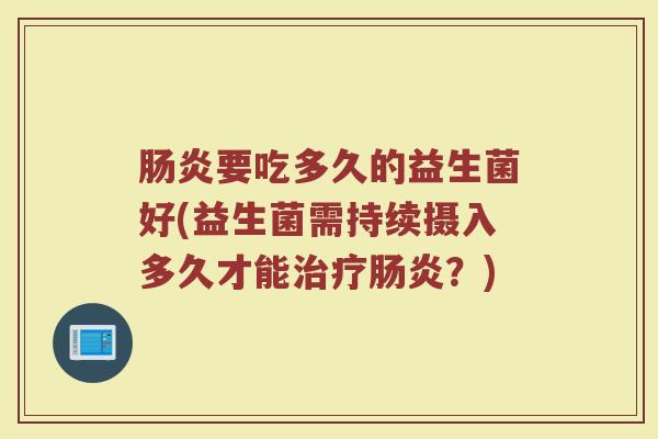 肠炎要吃多久的益生菌好(益生菌需持续摄入多久才能治疗肠炎?)