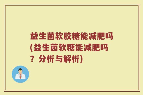 益生菌软胶糖能减肥吗(益生菌软糖能减肥吗？分析与解析)