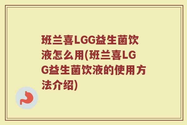 班兰喜LGG益生菌饮液怎么用(班兰喜LGG益生菌饮液的使用方法介绍)