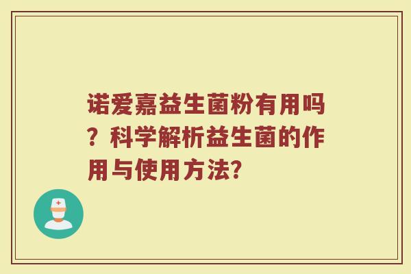 诺爱嘉益生菌粉有用吗?科学解析益生菌的作用与使用方法? 诺爱嘉益生菌粉有用吗?科学解析益生菌的作用与使用方法?