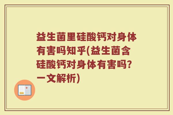 益生菌里硅酸钙对身体有害吗知乎(益生菌含硅酸钙对身体有害吗?一文解析)