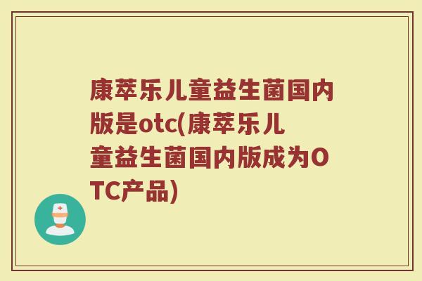 康萃乐儿童益生菌国内版是otc(康萃乐儿童益生菌国内版成为OTC产品)