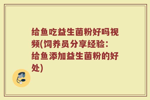 给鱼吃益生菌粉好吗视频(饲养员分享经验：给鱼添加益生菌粉的好处)