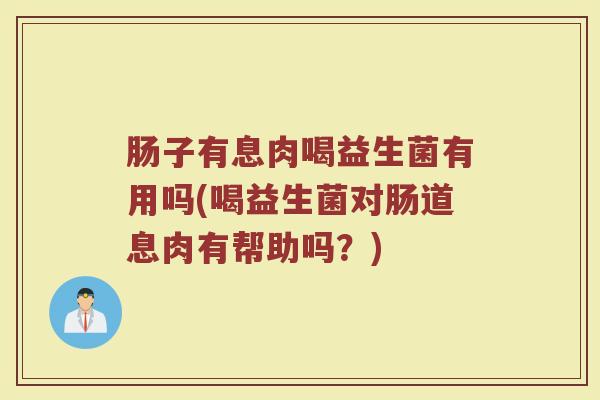 肠子有息肉喝益生菌有用吗(喝益生菌对肠道息肉有帮助吗?)