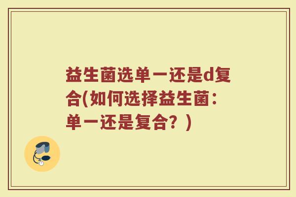 益生菌选单一还是d复合(如何选择益生菌:单一还是复合?)